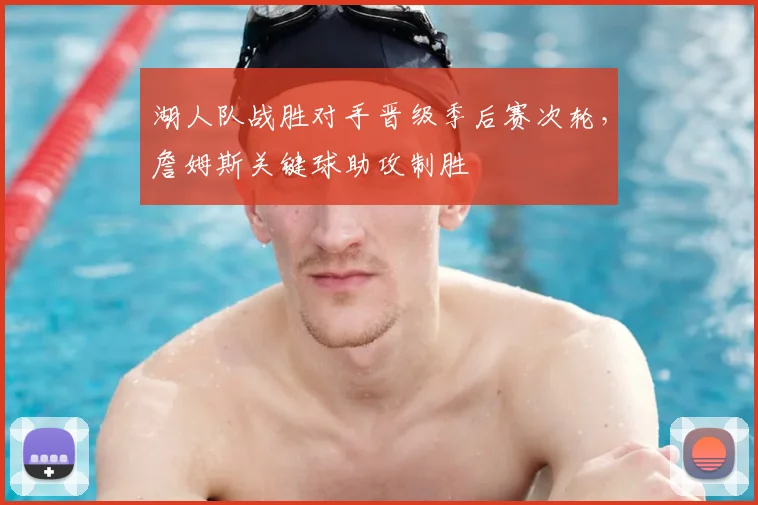 湖人队战胜对手晋级季后赛次轮，詹姆斯关键球助攻制胜