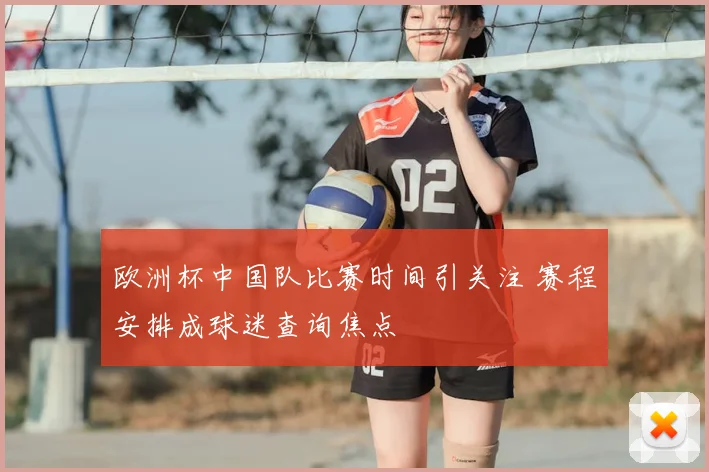 欧洲杯中国队比赛时间引关注 赛程安排成球迷查询焦点