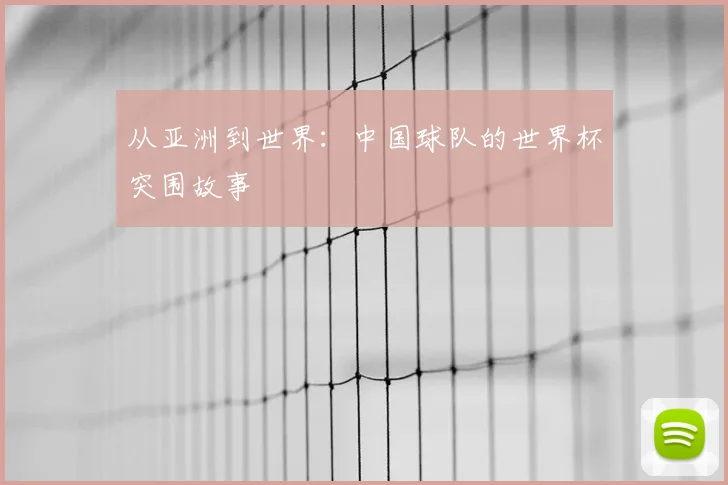 从亚洲到世界：中国球队的世界杯突围故事