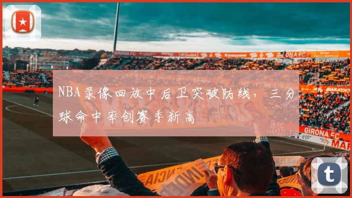 NBA录像回放中后卫突破防线，三分球命中率创赛季新高