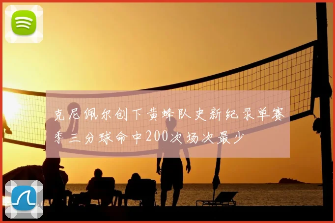 克尼佩尔创下黄蜂队史新纪录单赛季三分球命中200次场次最少