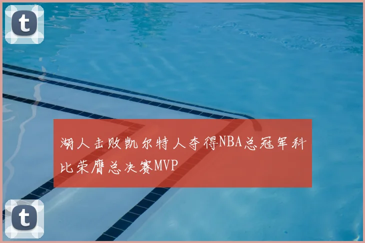 湖人击败凯尔特人夺得NBA总冠军科比荣膺总决赛MVP