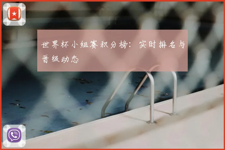 世界杯小组赛积分榜:实时排名与晋级动态
