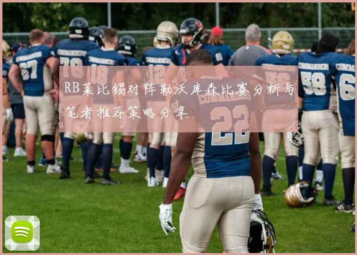 RB莱比锡对阵勒沃库森比赛分析与笔者推荐策略分享