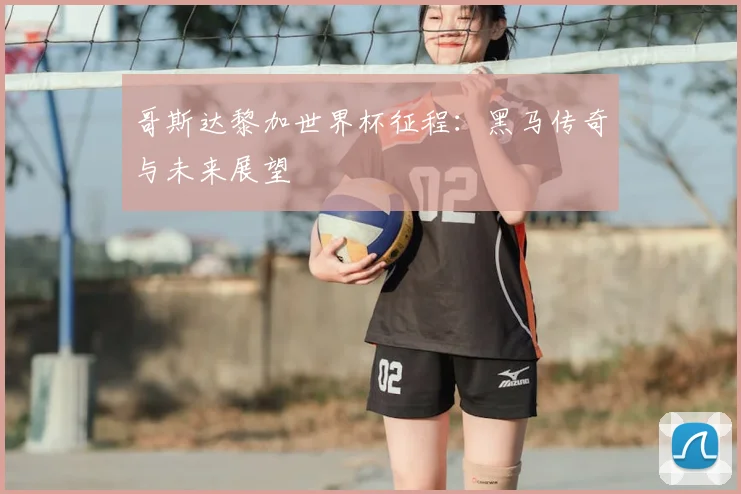 哥斯达黎加世界杯征程：黑马传奇与未来展望