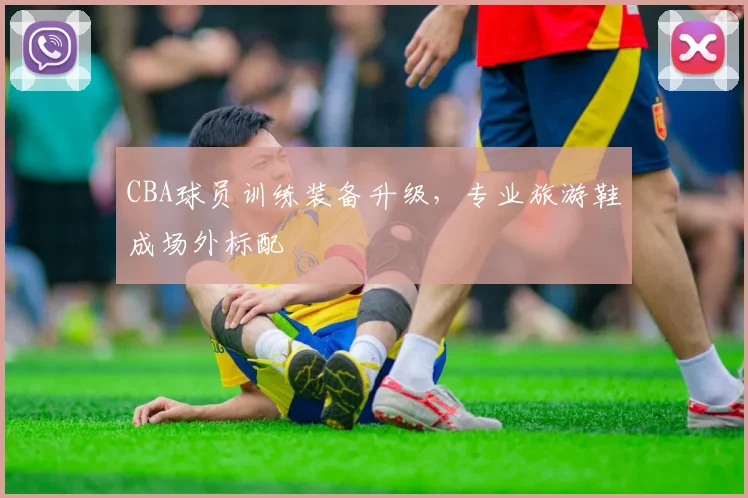 CBA球员训练装备升级，专业旅游鞋成场外标配