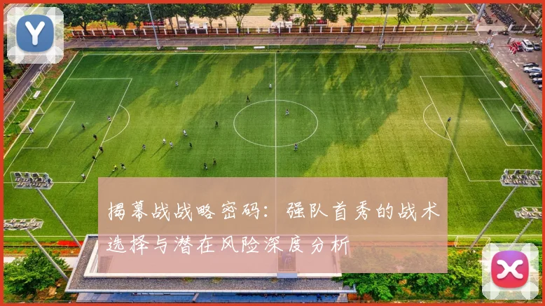 揭幕战战略密码：强队首秀的战术选择与潜在风险深度分析
