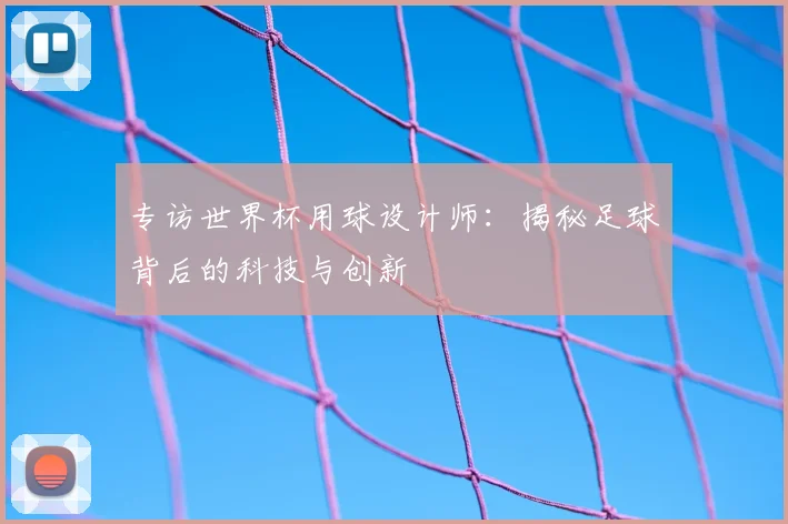 专访世界杯用球设计师：揭秘足球背后的科技与创新