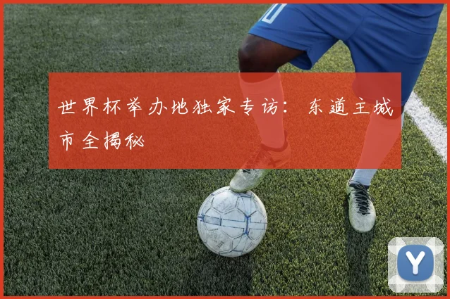 世界杯举办地独家专访：东道主城市全揭秘