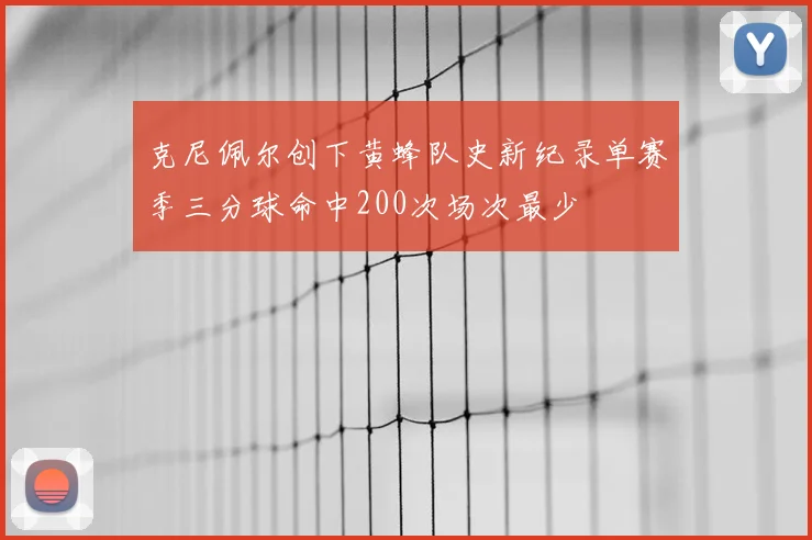克尼佩尔创下黄蜂队史新纪录单赛季三分球命中200次场次最少