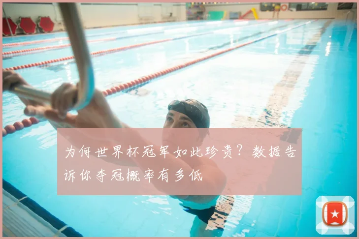 为何世界杯冠军如此珍贵?数据告诉你夺冠概率有多低