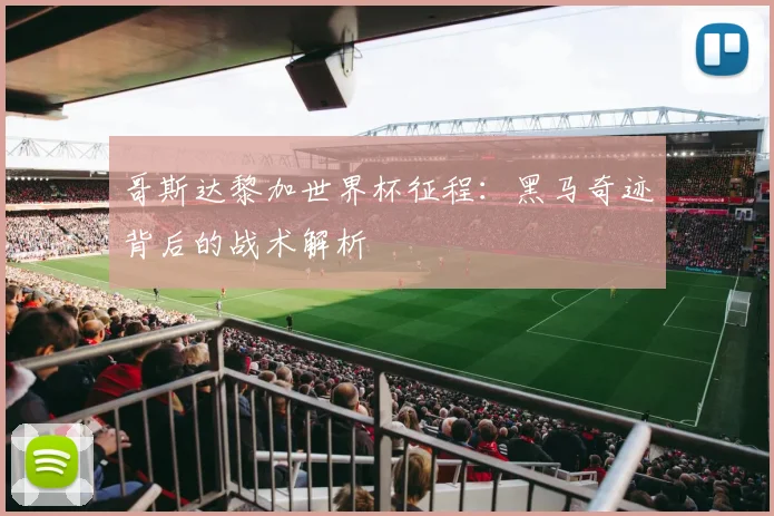 哥斯达黎加世界杯征程：黑马奇迹背后的战术解析