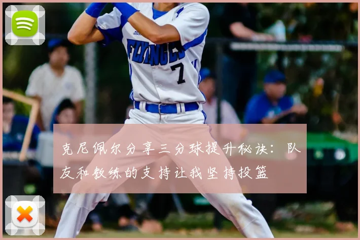 克尼佩尔分享三分球提升秘诀:队友和教练的支持让我坚持投篮