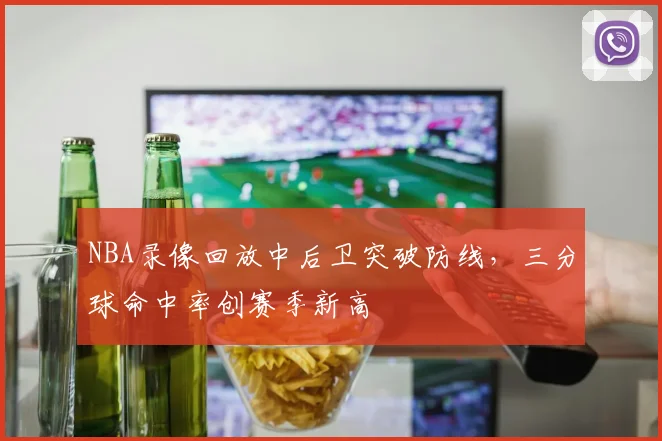 NBA录像回放中后卫突破防线,三分球命中率创赛季新高