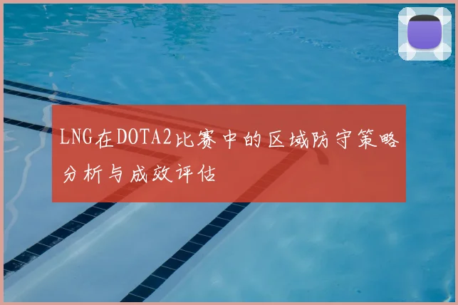 LNG在DOTA2比赛中的区域防守策略分析与成效评估