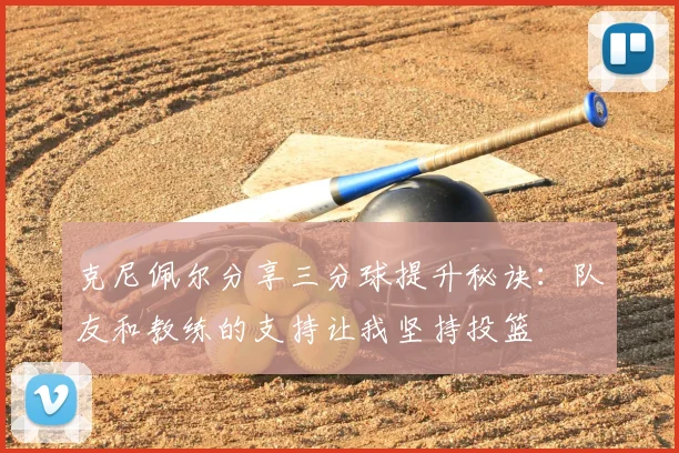 克尼佩尔分享三分球提升秘诀：队友和教练的支持让我坚持投篮