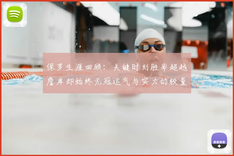 保罗生涯回顾:关键时刻胜率超越詹库却始终无冠运气与实力的较量