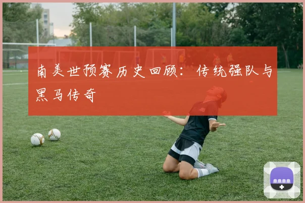 南美世预赛历史回顾：传统强队与黑马传奇