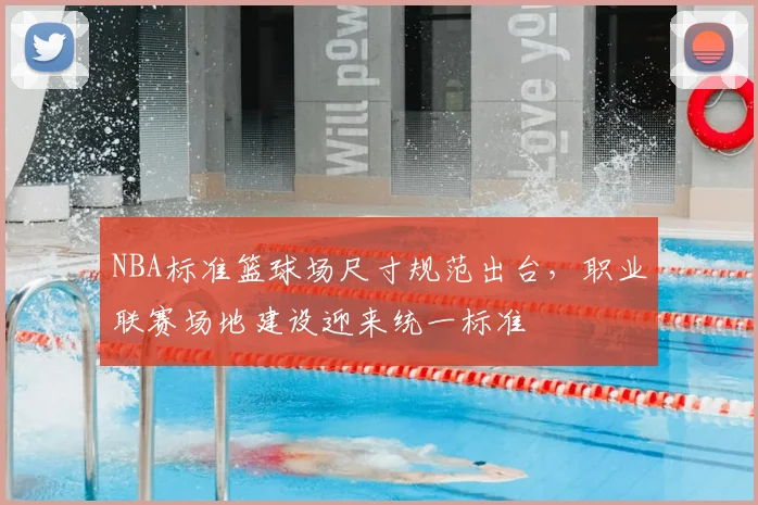 NBA标准篮球场尺寸规范出台，职业联赛场地建设迎来统一标准