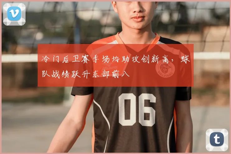 冷门后卫赛季场均助攻创新高，球队战绩跃升东部前八