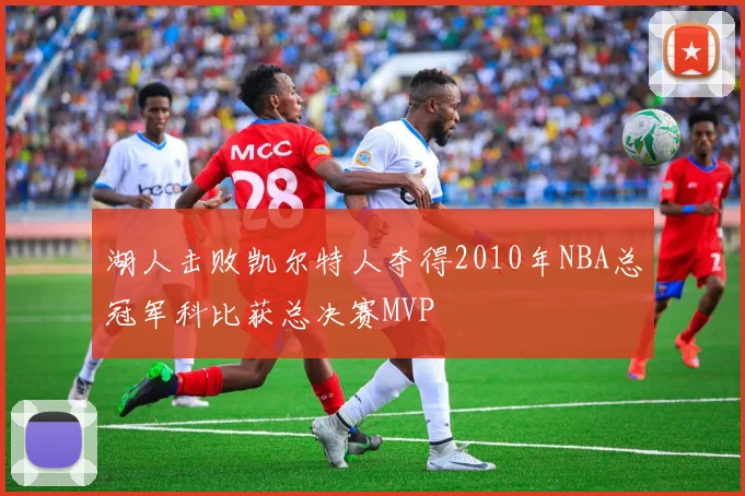 湖人击败凯尔特人夺得2010年NBA总冠军科比获总决赛MVP