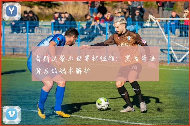 哥斯达黎加世界杯征程：黑马奇迹背后的战术解析