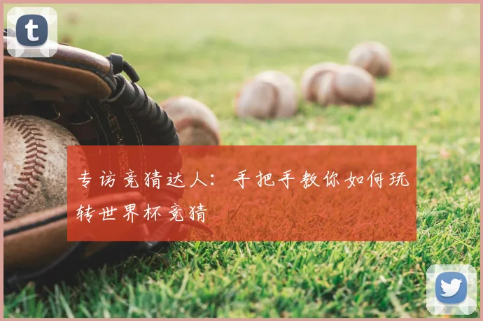 专访竞猜达人：手把手教你如何玩转世界杯竞猜