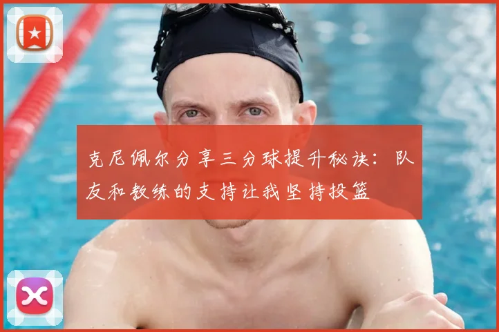 克尼佩尔分享三分球提升秘诀：队友和教练的支持让我坚持投篮