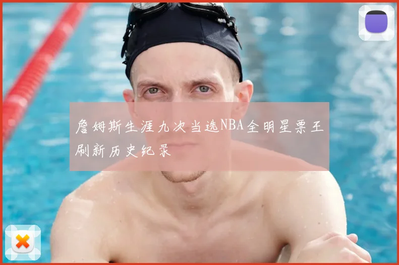 詹姆斯生涯九次当选NBA全明星票王刷新历史纪录