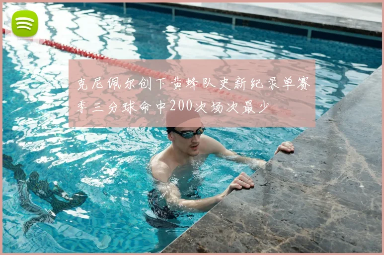 克尼佩尔创下黄蜂队史新纪录单赛季三分球命中200次场次最少