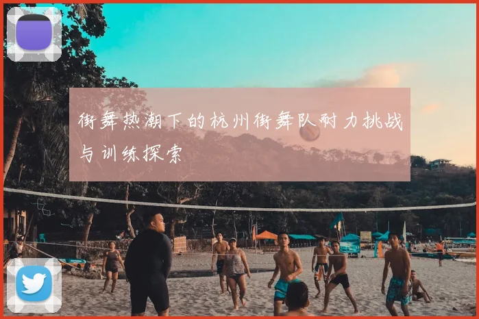 街舞热潮下的杭州街舞队耐力挑战与训练探索