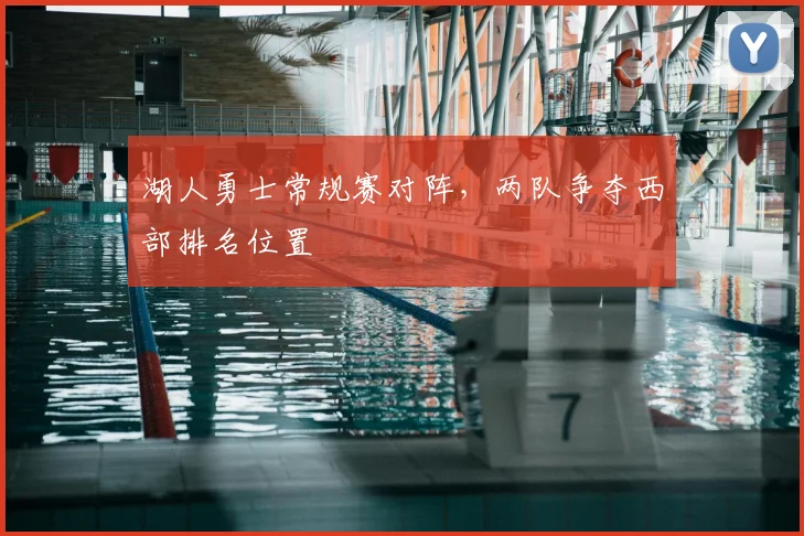湖人勇士常规赛对阵，两队争夺西部排名位置