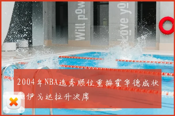 2004年NBA选秀顺位重排霍华德成状元伊戈达拉升次席