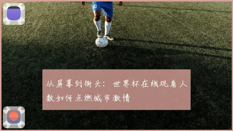 从屏幕到街头：世界杯在线观看人数如何点燃城市激情