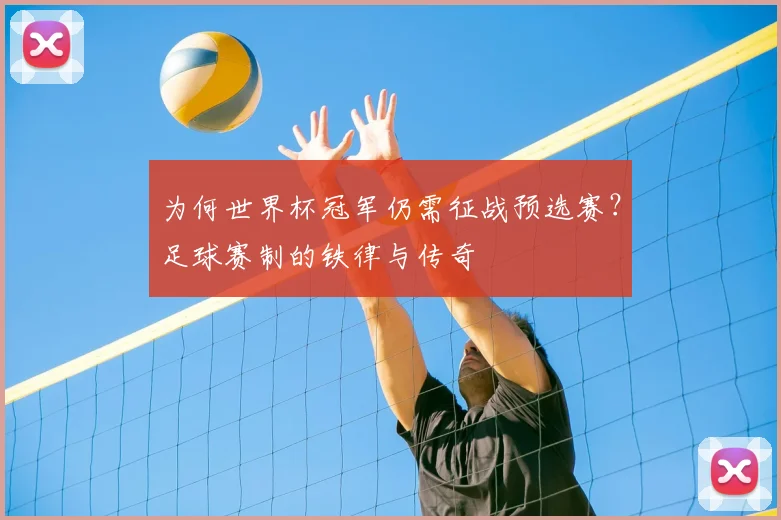 为何世界杯冠军仍需征战预选赛？足球赛制的铁律与传奇