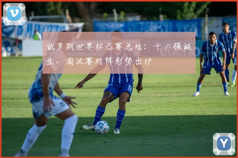 俄罗斯世界杯已赛总结：十六强诞生，淘汰赛对阵形势出炉