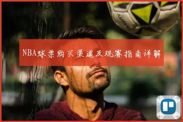 NBA球票购买渠道及观赛指南详解