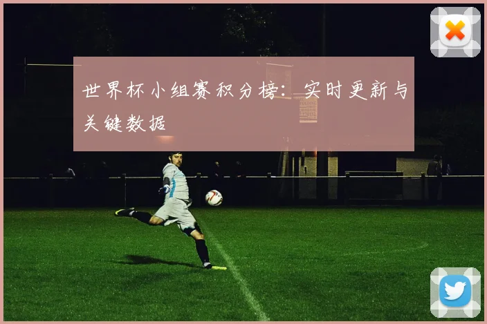 世界杯小组赛积分榜:实时更新与关键数据