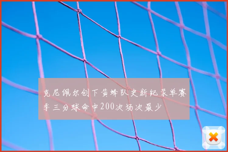 克尼佩尔创下黄蜂队史新纪录单赛季三分球命中200次场次最少