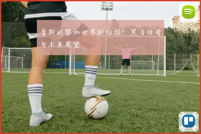 哥斯达黎加世界杯征程：黑马传奇与未来展望