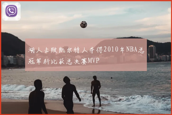 湖人击败凯尔特人夺得2010年NBA总冠军科比获总决赛MVP