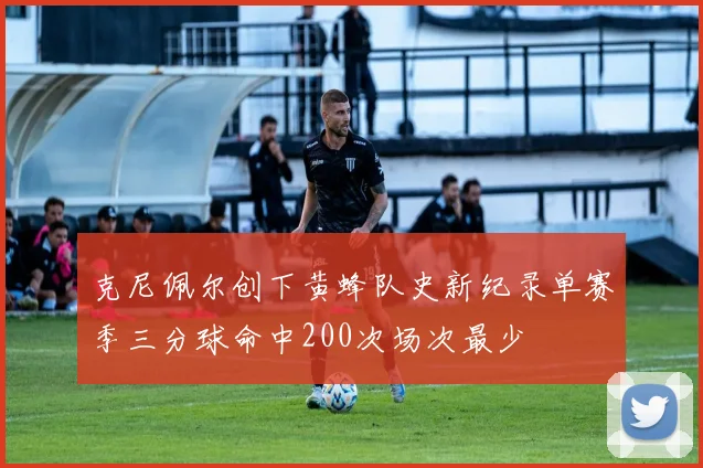克尼佩尔创下黄蜂队史新纪录单赛季三分球命中200次场次最少