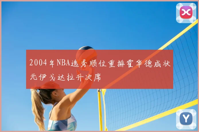 2004年NBA选秀顺位重排霍华德成状元伊戈达拉升次席