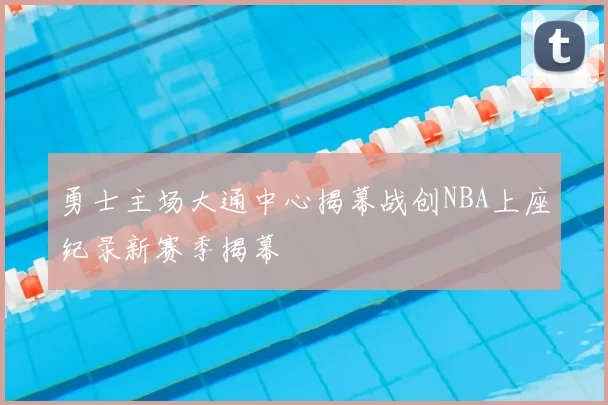 勇士主场大通中心揭幕战创NBA上座纪录新赛季揭幕
