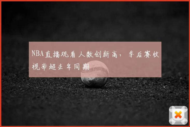 NBA直播观看人数创新高,季后赛收视率超去年同期
