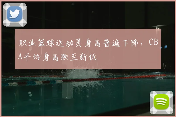 职业篮球运动员身高普遍下降，CBA平均身高跌至新低