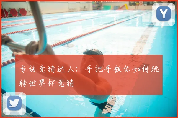 专访竞猜达人：手把手教你如何玩转世界杯竞猜