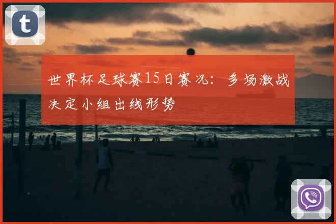 世界杯足球赛15日赛况：多场激战决定小组出线形势