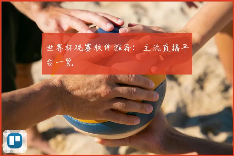 世界杯观赛软件推荐：主流直播平台一览