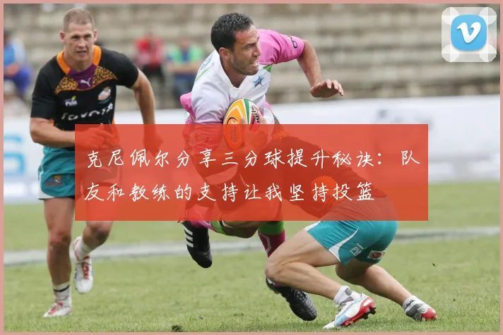 克尼佩尔分享三分球提升秘诀：队友和教练的支持让我坚持投篮